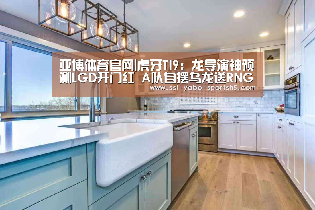 亚博体育官网|虎牙TI9:龙导演神预测LGD开门红 A队自摆乌龙送RNG晋级(图2) 亚博体育APP下载