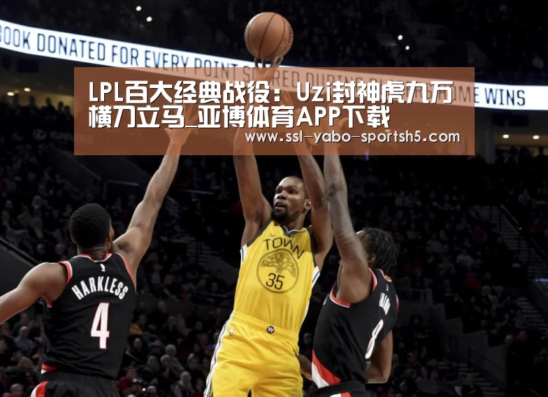 LPL百大经典战役:Uzi封神虎九万横刀立马_亚博体育APP下载(图1) 亚博官方