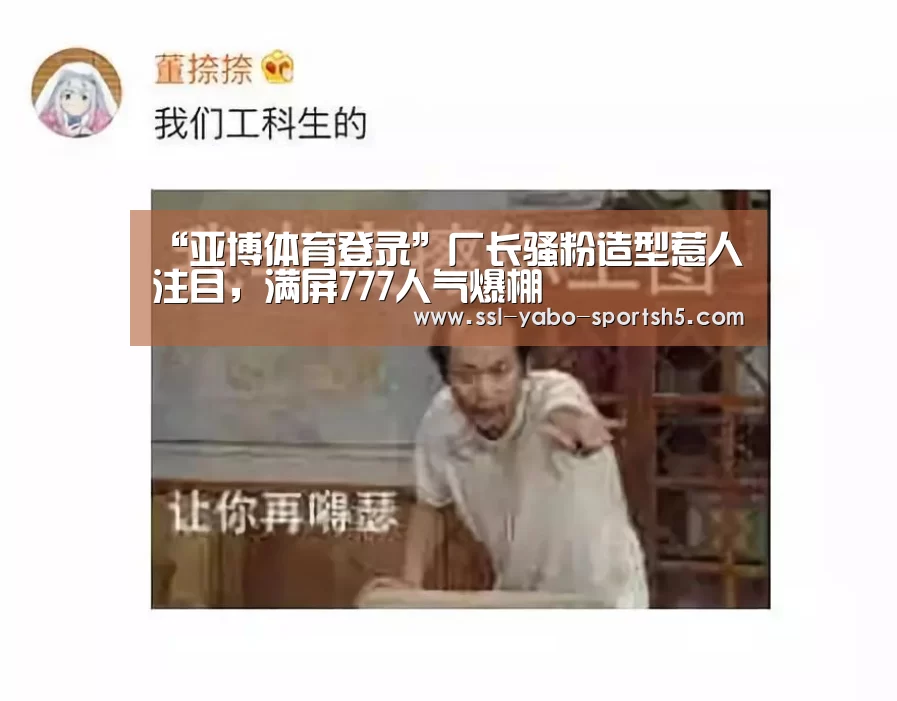 “亚博体育登录”厂长骚粉造型惹人注目,满屏777人气爆棚(图2) 亚博体育APP下载